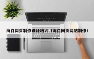 孟州海口网页制作设计培训（海口网页网站制作）