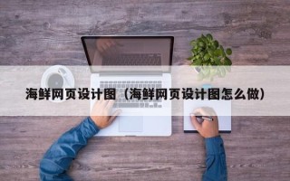 孟州海鲜网页设计图（海鲜网页设计图怎么做）