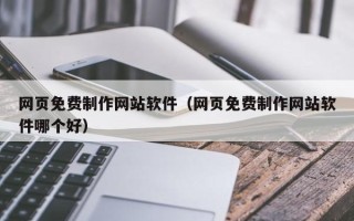 孟州网页免费制作网站软件（网页免费制作网站软件哪个好）
