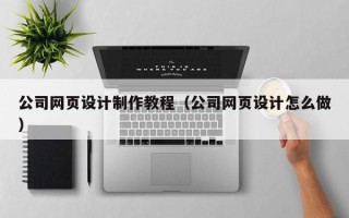 孟州公司网页设计制作教程（公司网页设计怎么做）