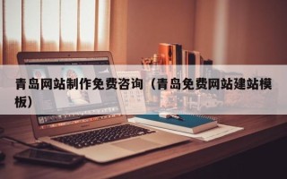 孟州青岛网站制作免费咨询（青岛免费网站建站模板）