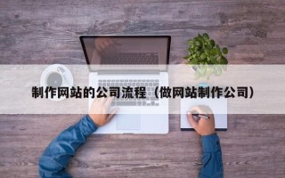 孟州制作网站的公司流程（做网站制作公司）