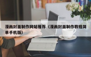 孟州漫画封面制作网站推荐（漫画封面制作教程简单手机版）